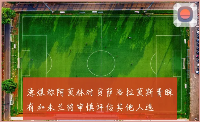 意媒称阿莫林对贡萨洛拉莫斯青睐有加米兰将审慎评估其他人选