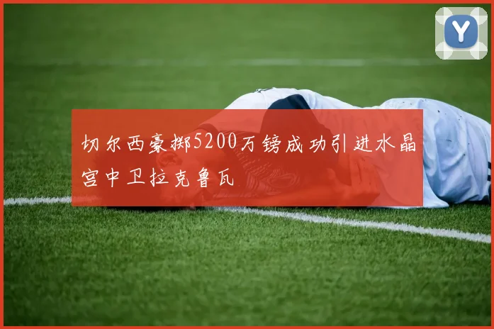 切尔西豪掷5200万镑成功引进水晶宫中卫拉克鲁瓦