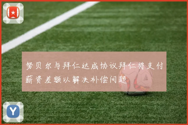 努贝尔与拜仁达成协议拜仁将支付薪资差额以解决补偿问题