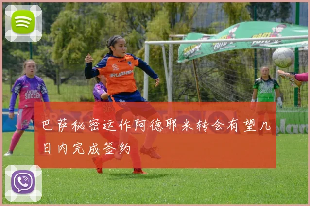 巴萨秘密运作阿德耶米转会有望几日内完成签约