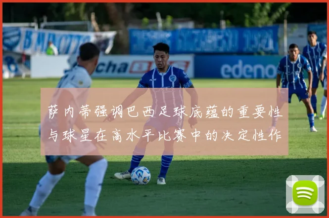 萨内蒂强调巴西足球底蕴的重要性与球星在高水平比赛中的决定性作用