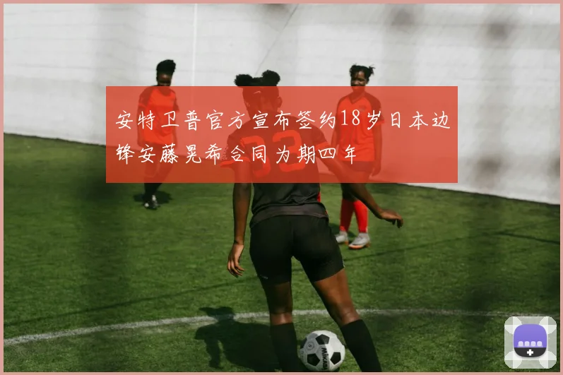 安特卫普官方宣布签约18岁日本边锋安藤晃希合同为期四年